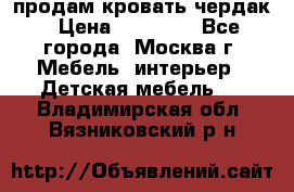 продам кровать чердак › Цена ­ 18 000 - Все города, Москва г. Мебель, интерьер » Детская мебель   . Владимирская обл.,Вязниковский р-н